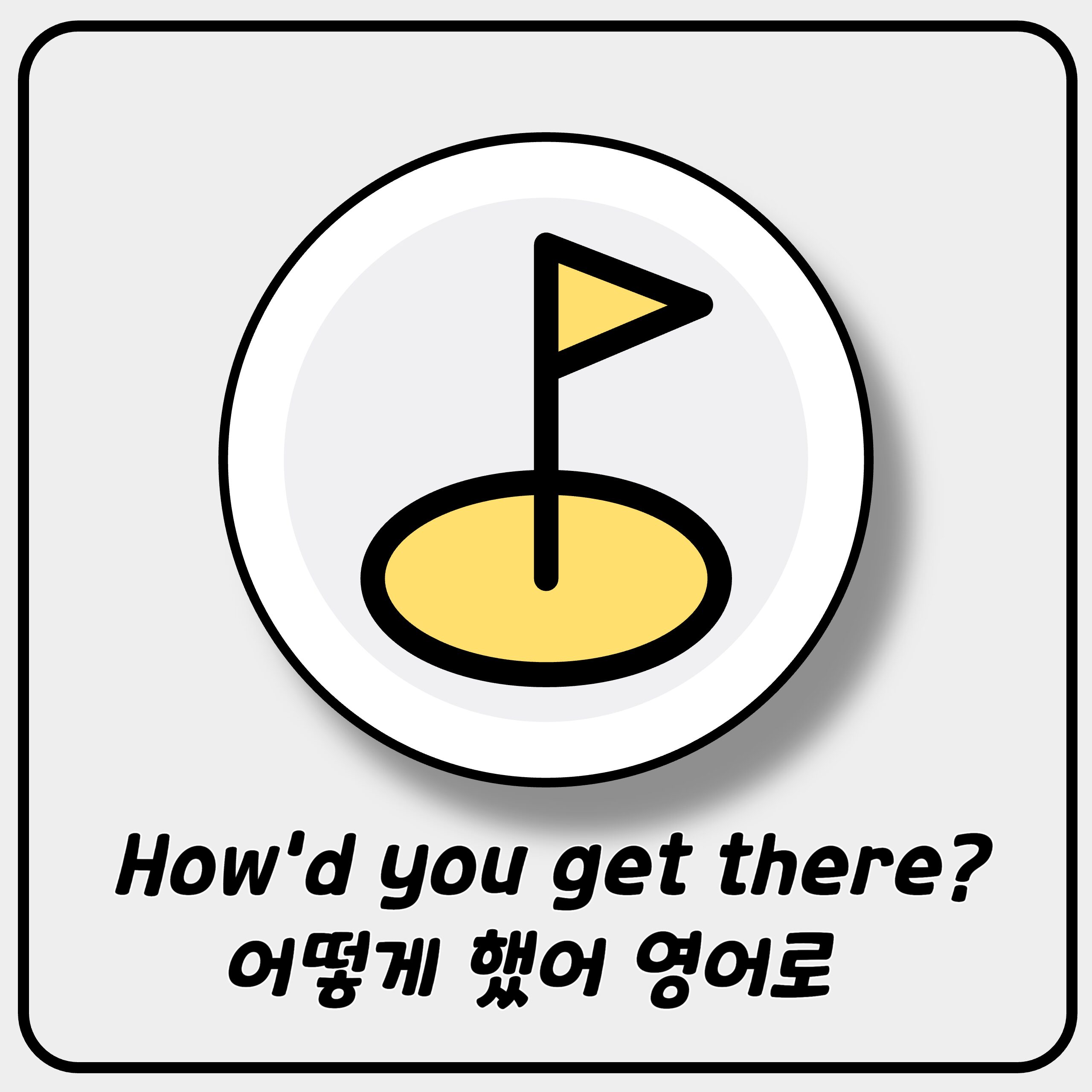 How’d you get there? 어떻게 했어 영어로 How’d you get there? 어떻게 했어 영어로
