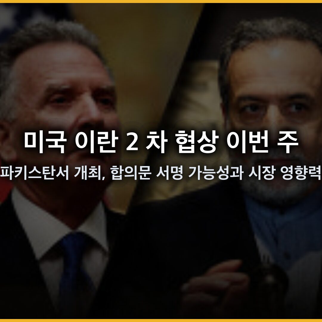 미국 이란 2 차 협상 이번 주말 파키스탄서 개최, 합의문 서명 가능성과 시장 영향력 분석