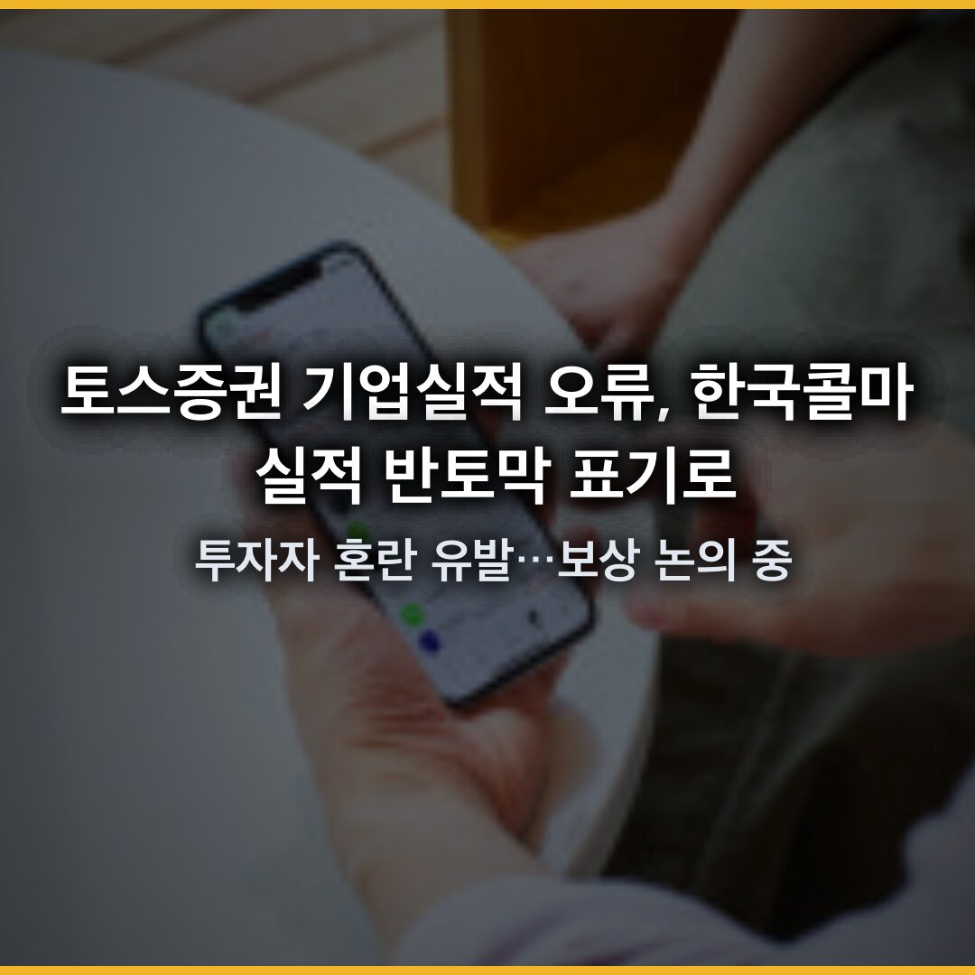 토스증권 기업실적 오류, 한국콜마 실적 반토막 표기로 투자자 혼란 유발…보상 논의 중