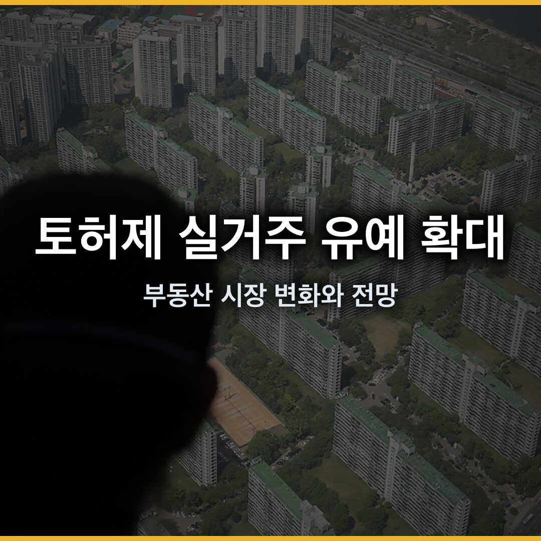 토허제 실거주 유예 확대로 본 부동산 시장 변화와 전망