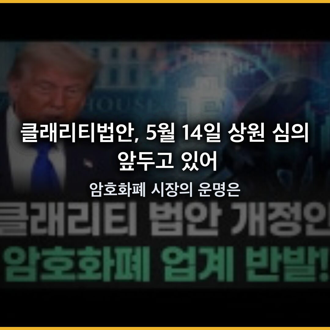 클래리티법안, 5월 14일 상원 심의 앞두고 수정안 100건 쏟아져… 암호화폐 시장의 운명은