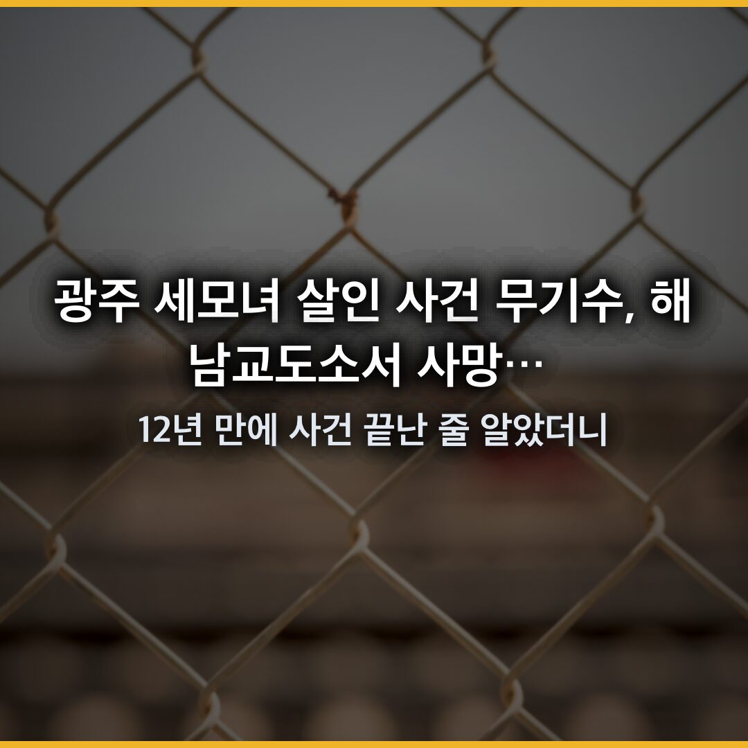 광주 세모녀 살인 사건 무기수, 해남교도소서 사망… 12년 만에 사건 끝난 줄 알았더니