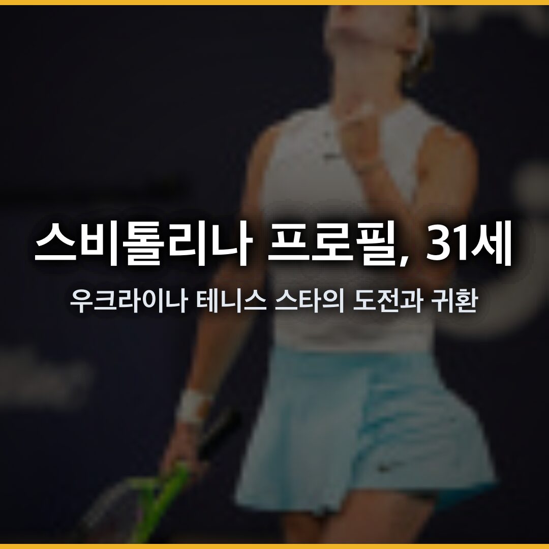 스비톨리나 프로필, 31세의 우크라이나 테니스 스타의 도전과 귀환