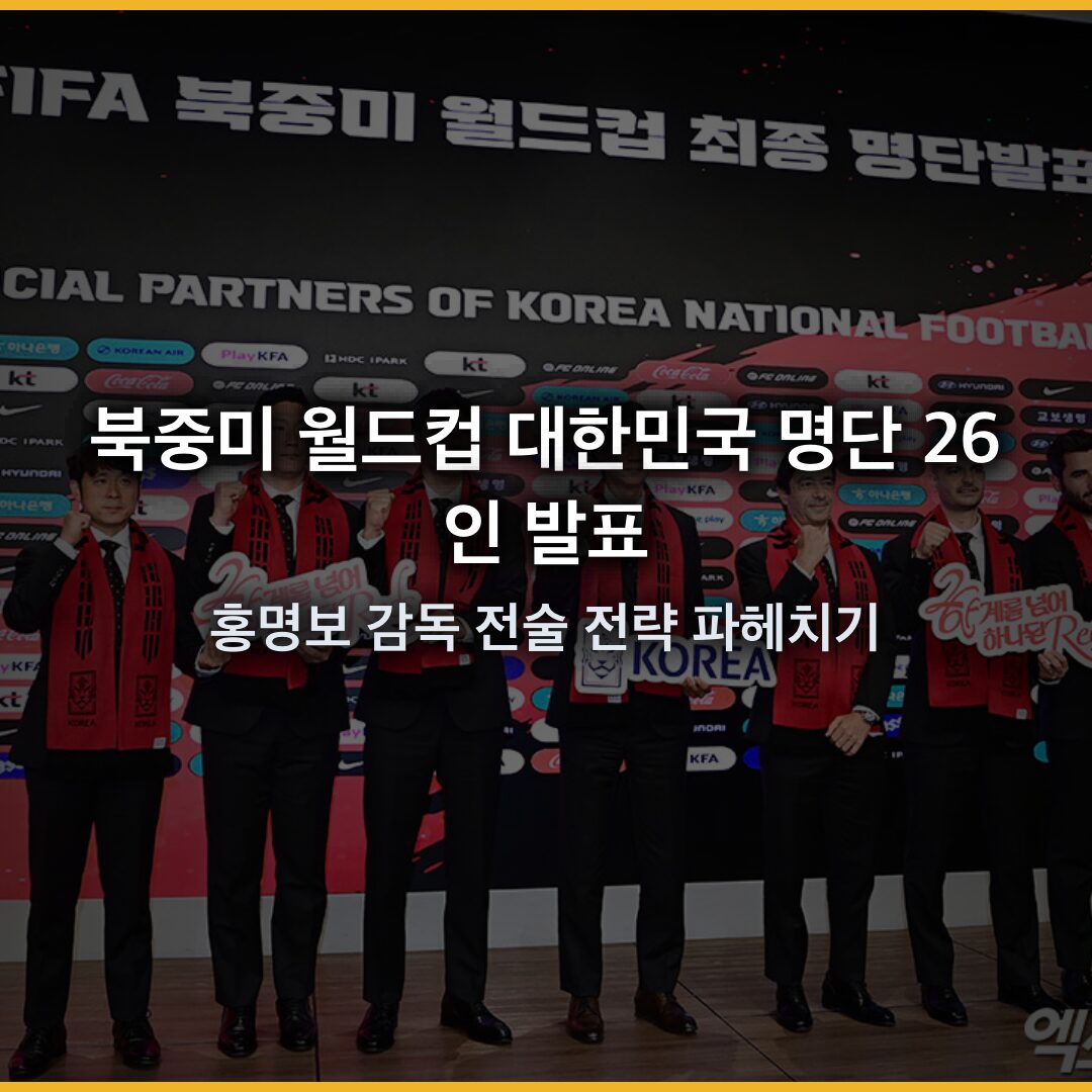 북중미 월드컵 대한민국 명단 26인 발표, 홍명보 감독 전술 전략 파헤치기