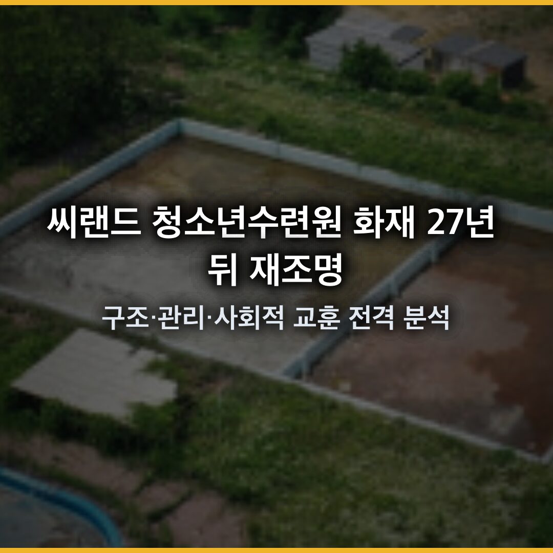 씨랜드 청소년수련원 화재 27년 뒤 재조명 – 구조·관리·사회적 교훈 전격 분석