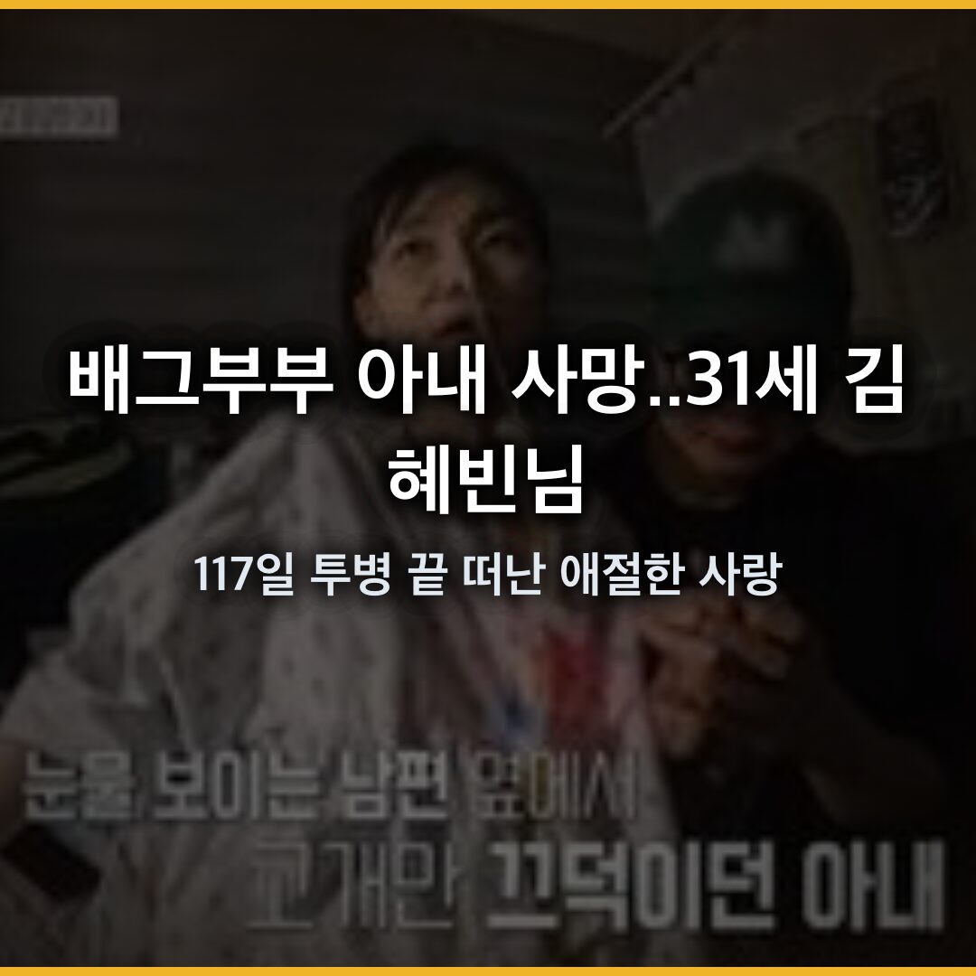 배그부부 아내 사망..31세 김혜빈님, 117일 투병 끝 떠난 애절한 사랑