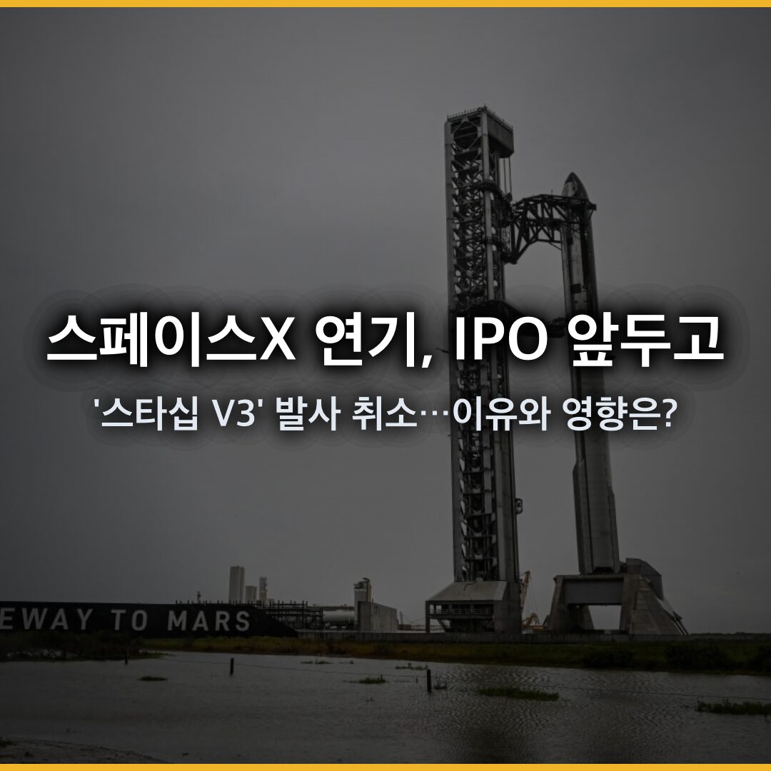 스페이스X 연기, IPO 앞두고 ‘스타십 V3’ 발사 취소…이유와 영향은?