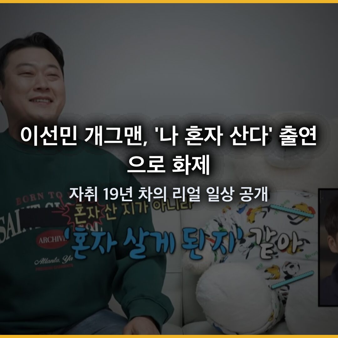 이선민 개그맨, ‘나 혼자 산다’ 출연으로 화제…자취 19년 차의 리얼 일상 공개