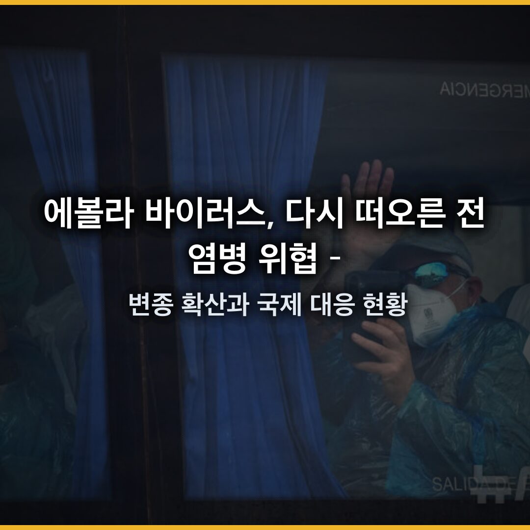 에볼라 바이러스, 다시 떠오른 전염병 위협 – 변종 확산과 국제 대응 현황