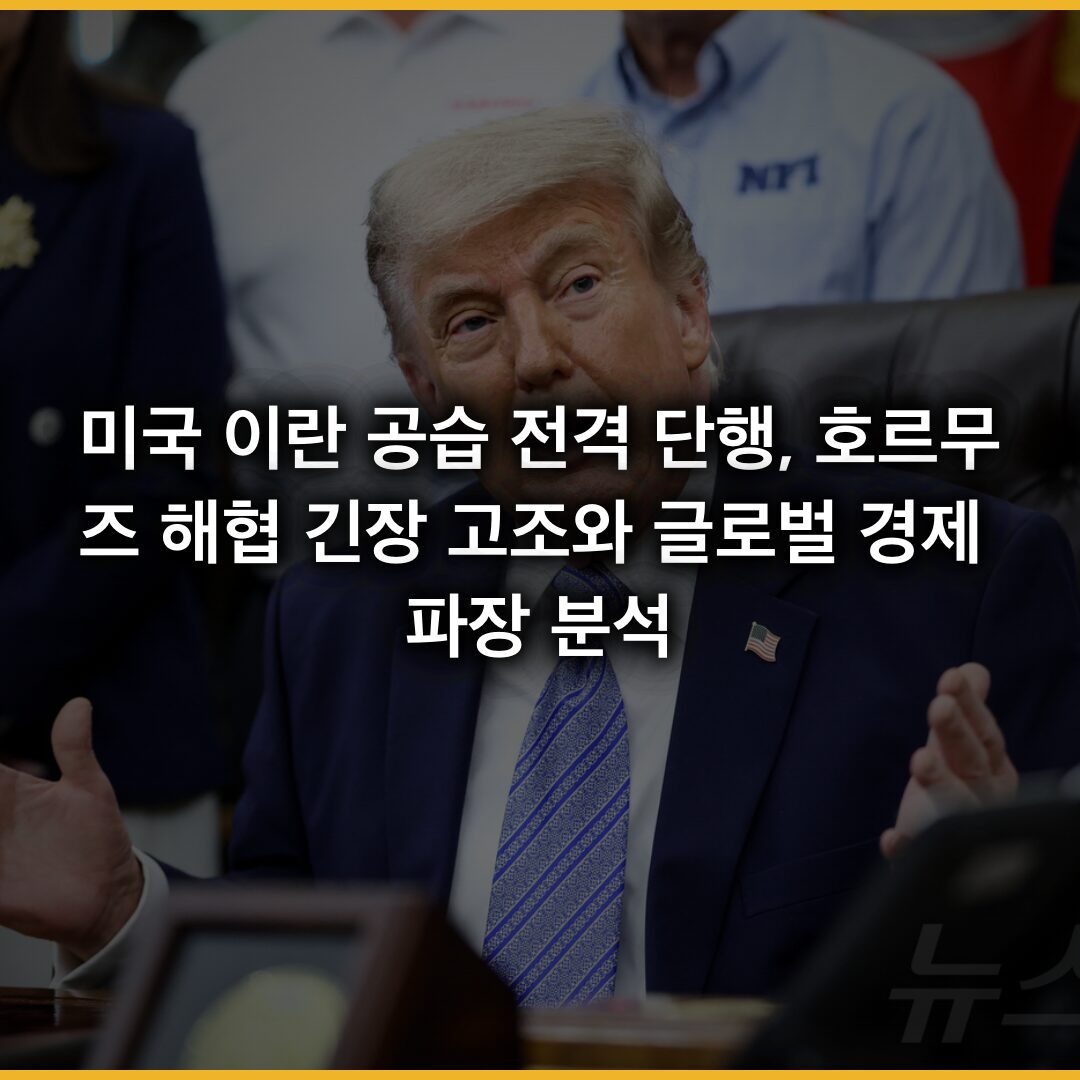 미국 이란 공습 전격 단행, 호르무즈 해협 긴장 고조와 글로벌 경제 파장 분석
