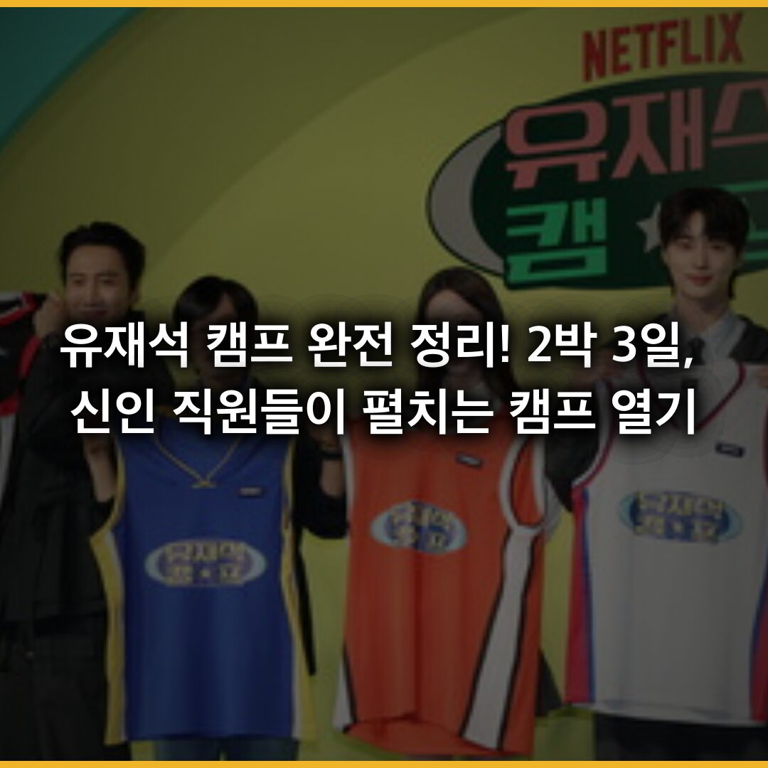 유재석 캠프 완전 정리! 2박 3일, 유재석과 신인 직원들이 펼치는 캠프 열기