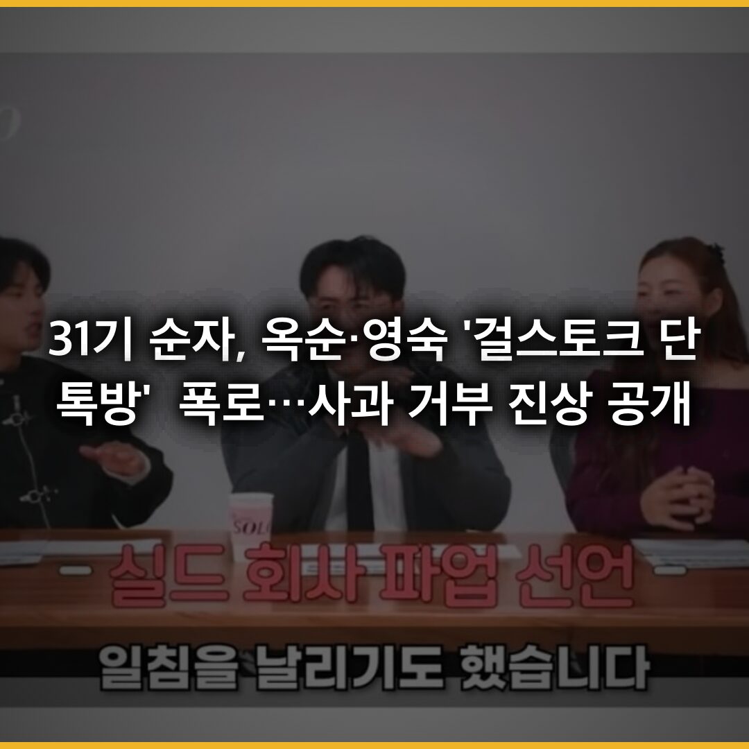 31기 순자, 옥순·영숙 ‘걸스토크 단톡방’ 폭로…사과 거부 진상 공개