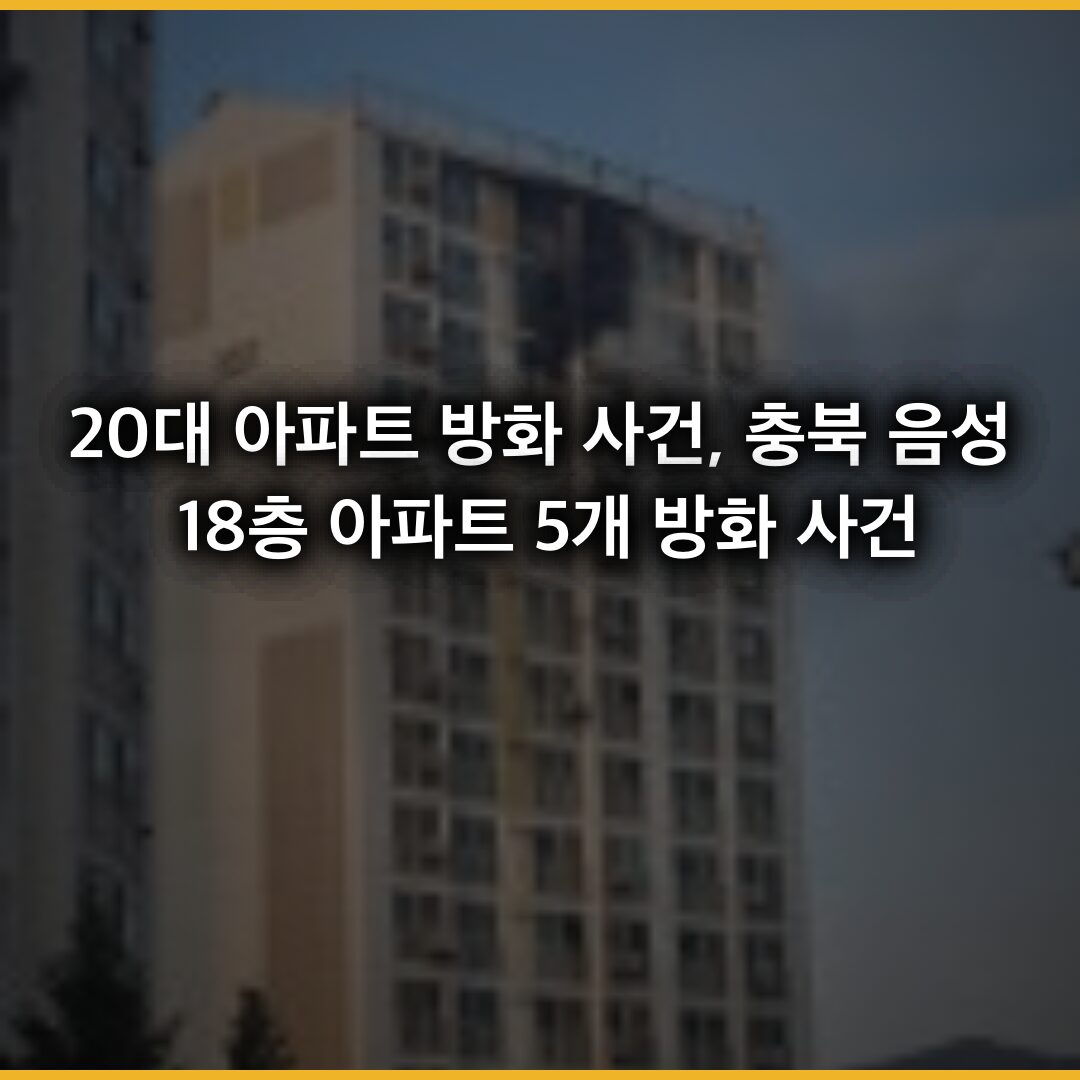 20대 아파트 방화 사건, 충북 음성 18층 아파트 5개 층 연쇄 방화 사건 전말