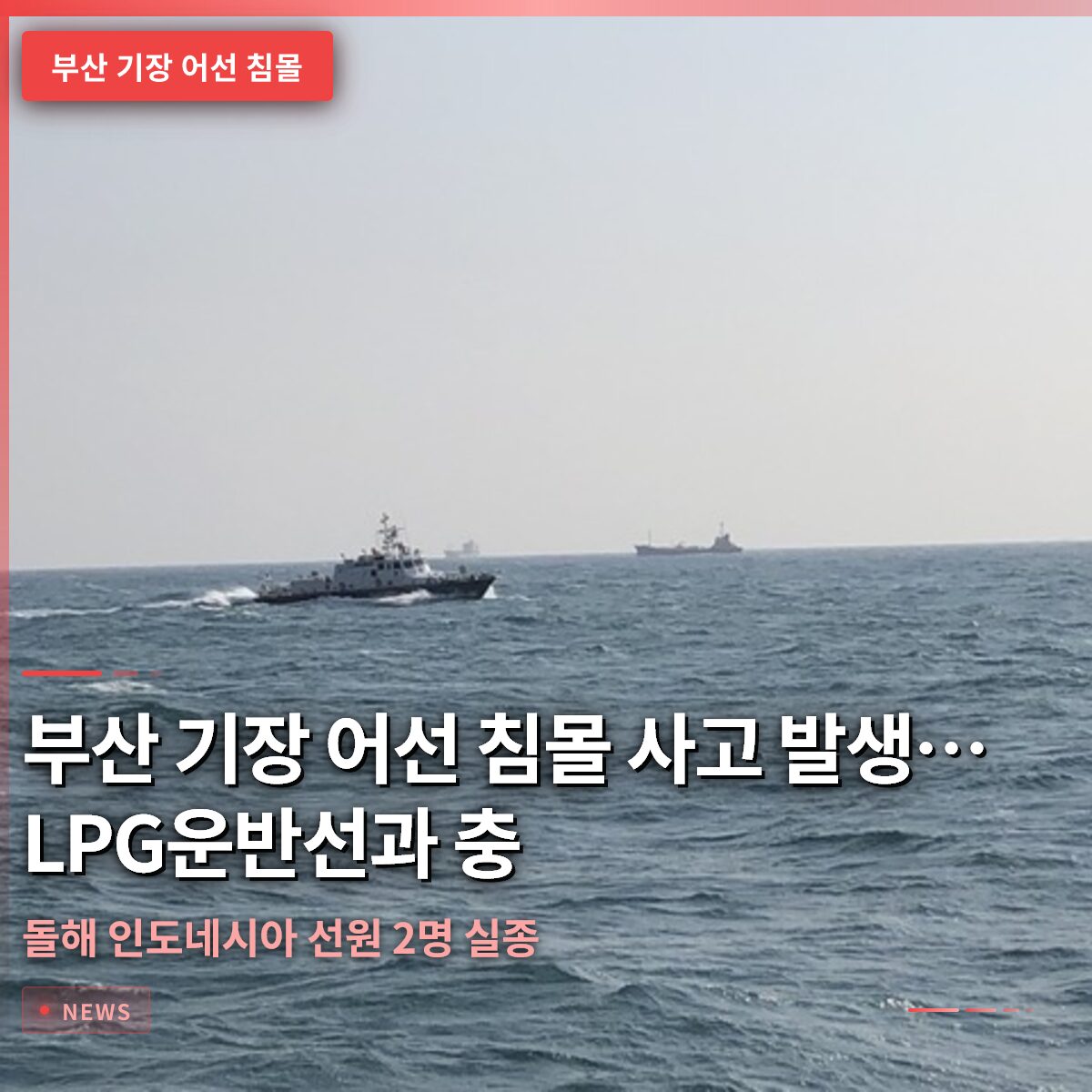 부산 기장 어선 침몰 사고 발생…LPG운반선과 충돌해 인도네시아 선원 2명 실종