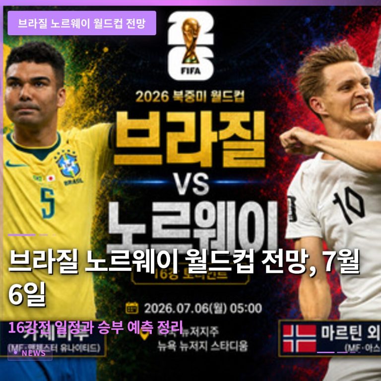 브라질 노르웨이 월드컵 전망, 7월 6일 16강전 일정과 승부 예측 정리