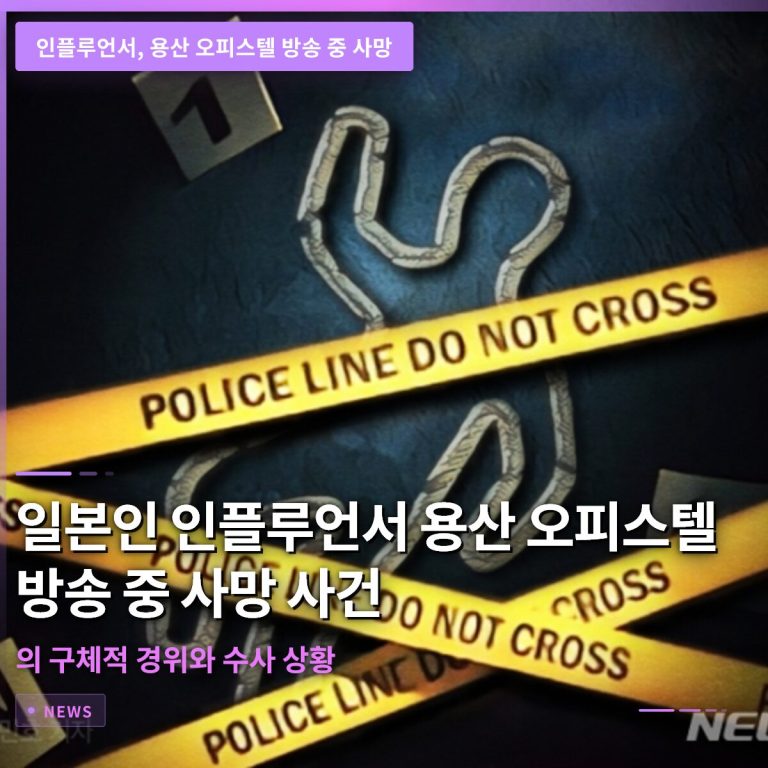 인플루언서 용산 오피스텔 방송 중 사망 사건의 구체적 경위와 수사 상황