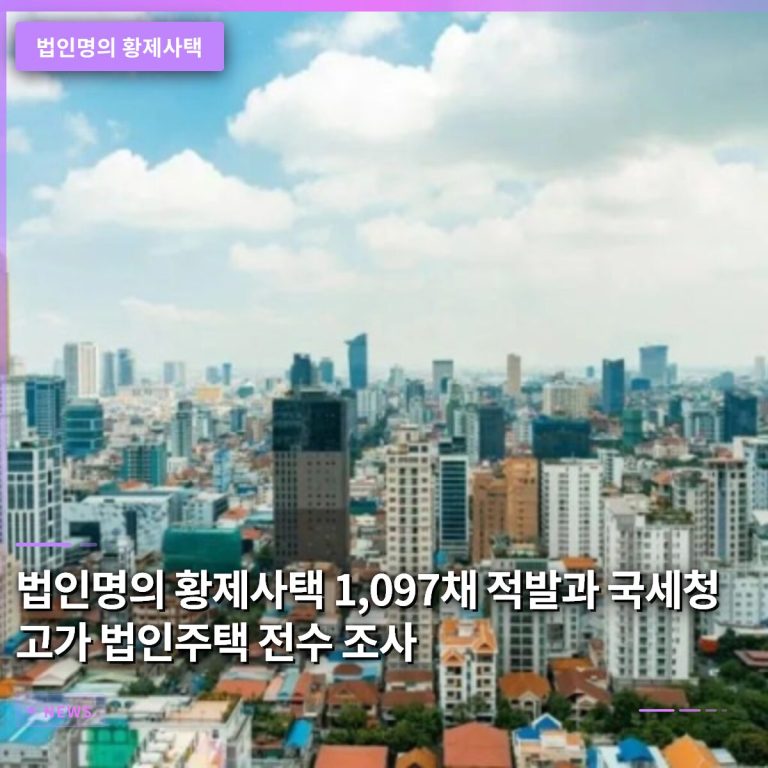 법인명의 황제사택 1,097채 적발과 국세청의 고가 법인주택 전수조사 결과