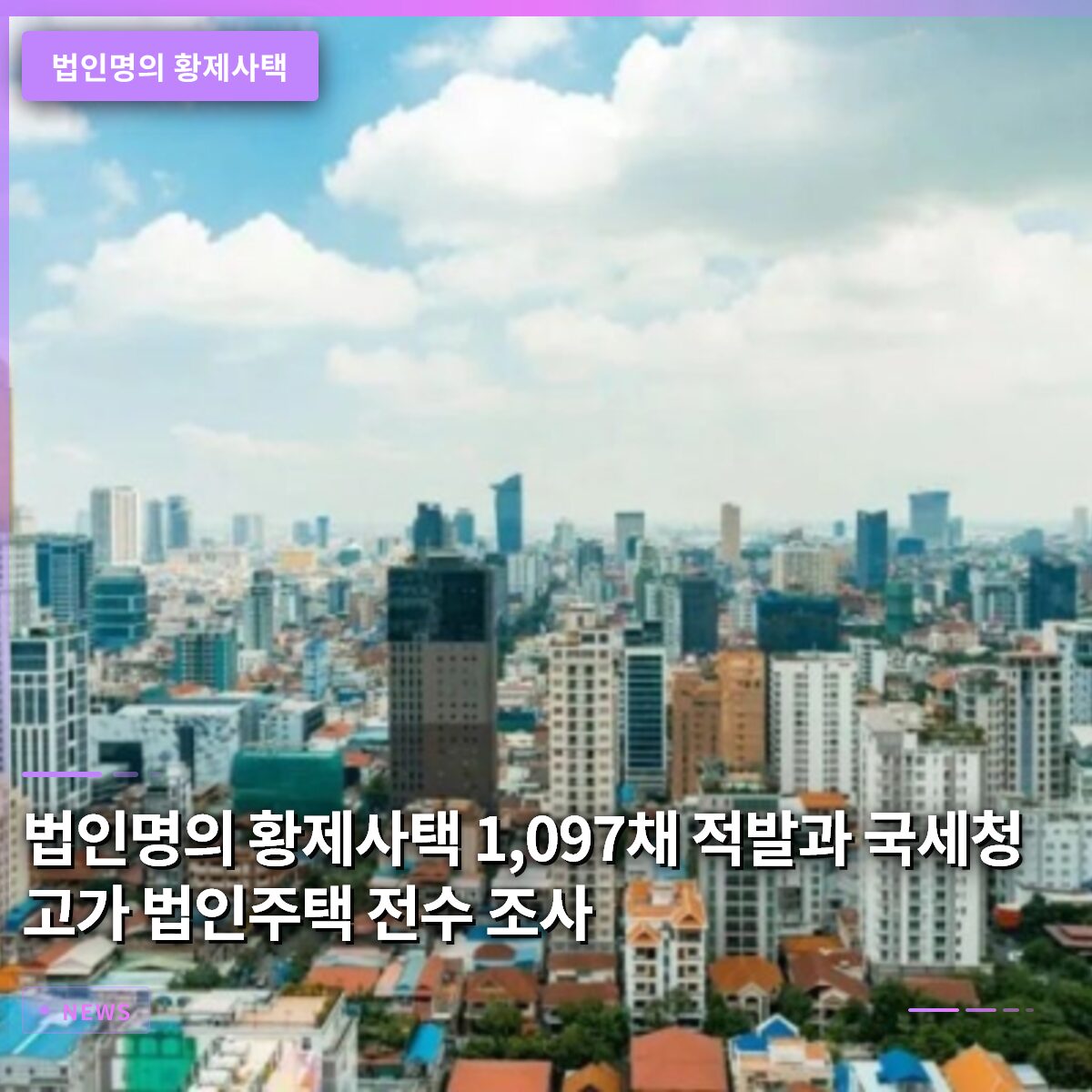 법인명의 황제사택 1,097채 적발과 국세청의 고가 법인주택 전수조사 결과