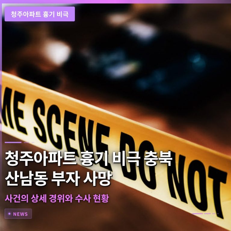청주아파트 흉기 비극 충북 산남동 부자 사망 사건의 상세 경위와 수사 현황