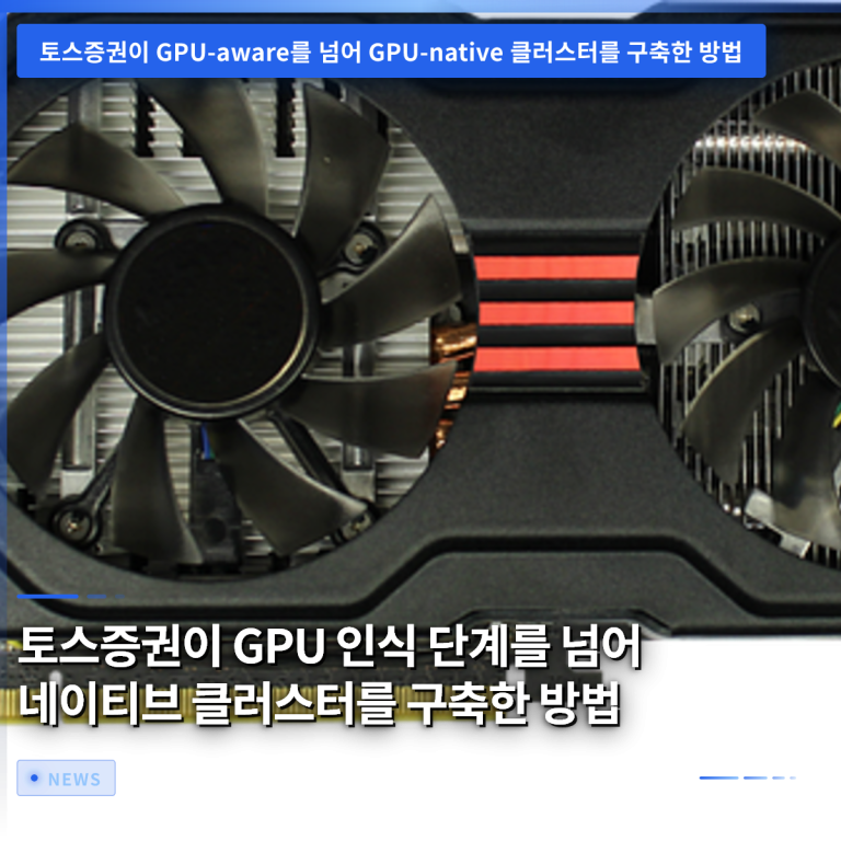 토스증권이 GPU 인식 단계를 넘어 네이티브 클러스터를 구축한 방법
